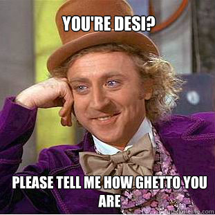 You're desi? please tell me how ghetto you are - You're desi? please tell me how ghetto you are  Willy Wonka Meme