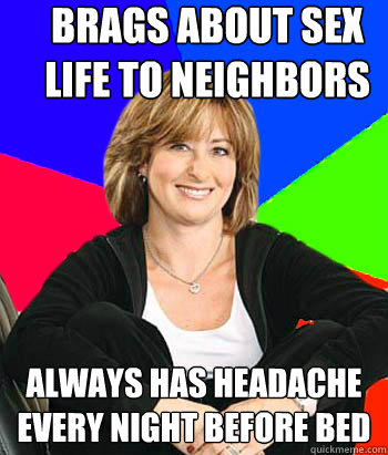 Brags about sex life to neighbors  Always has headache every night before bed - Brags about sex life to neighbors  Always has headache every night before bed  Sheltering Suburban Mom