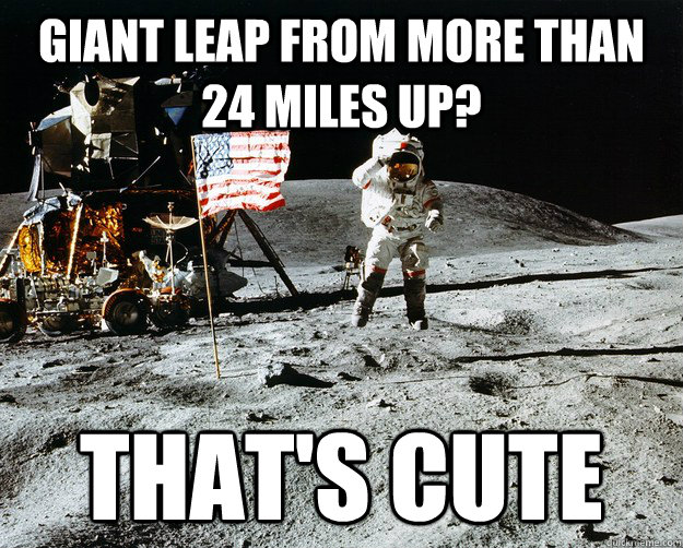 giant leap from more than 24 miles up? That's cute - giant leap from more than 24 miles up? That's cute  Unimpressed Astronaut