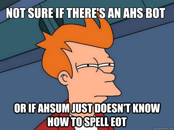 Not sure if there's an ahs bot or if ahsum just doesn't know how to spell eot - Not sure if there's an ahs bot or if ahsum just doesn't know how to spell eot  Futurama Fry