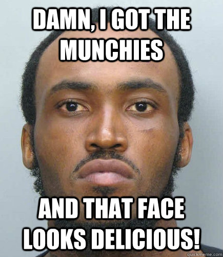 damn, i got the munchies and that face looks delicious!  - damn, i got the munchies and that face looks delicious!   Misc