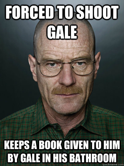 Forced to shoot Gale Keeps a book given to him by Gale in his bathroom   Advice Walter White