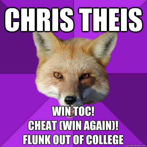 Chris Theis Win TOC!
Cheat (Win Again)!
Flunk out of College  Forensics Fox