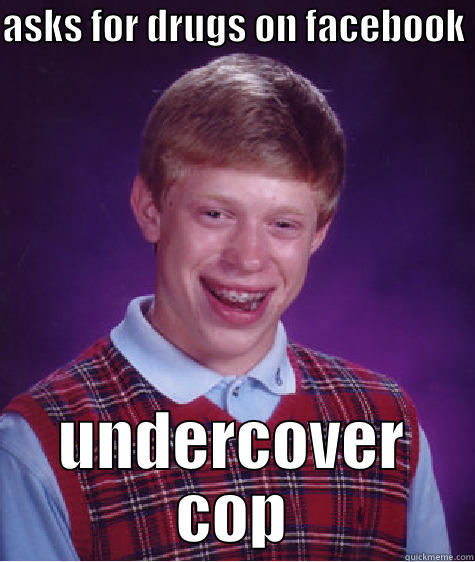 ASKS FOR DRUGS ON FACEBOOK  UNDERCOVER COP Bad Luck Brian