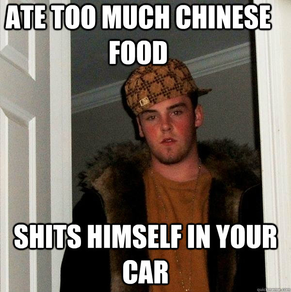 ate too much chinese food shits himself in your car - ate too much chinese food shits himself in your car  Scumbag Steve