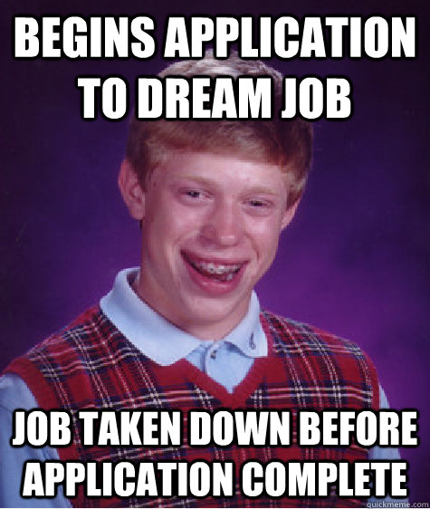 Begins application to dream job Job taken down before application complete   Bad Luck Brian