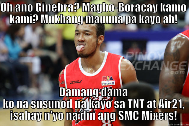 Abueva be like! XD - OH ANO GINEBRA? MAGBO-BORACAY KAMO KAMI? MUKHANG MAUUNA PA KAYO AH! DAMANG DAMA KO NA SUSUNOD NA KAYO SA TNT AT AIR21, ISABAY N'YO NA DIN ANG SMC MIXERS! Misc