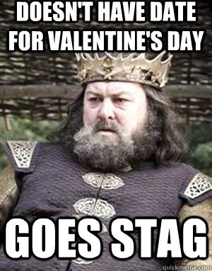 Doesn't have date for valentine's Day Goes Stag  King robert baratheon