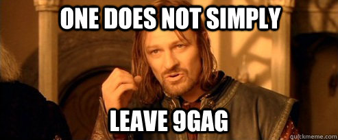 One does not simply leave 9gag  One Does Not Simply