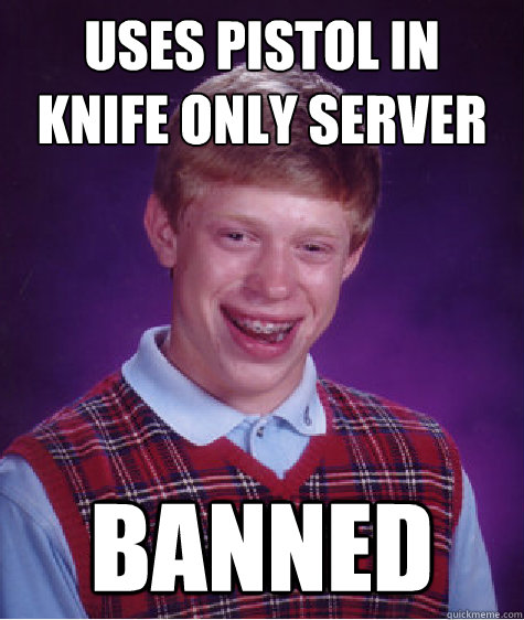 Uses pistol in knife only server Banned  Bad Luck Brian