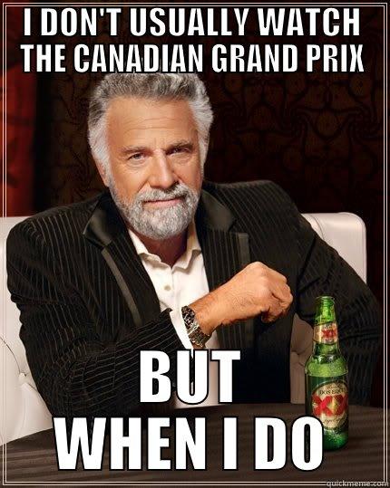 I DON'T USUALLY WATCH THE CANADIAN GRAND PRIX BUT WHEN I DO The Most Interesting Man In The World