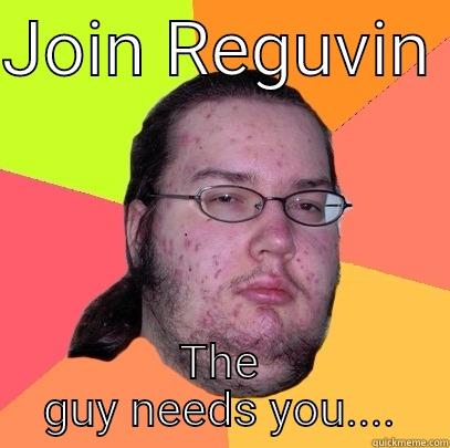 JOIN REGUVIN  THE GUY NEEDS YOU.... Butthurt Dweller