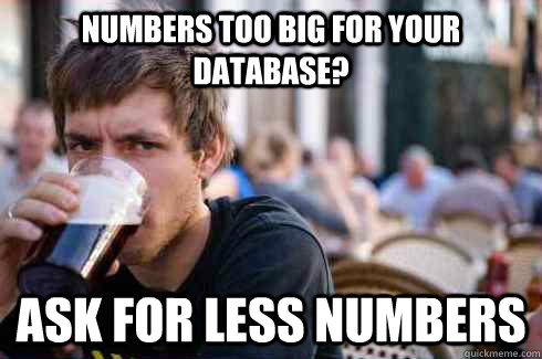 Numbers too big for your database? Ask for less numbers  Lazy College Senior