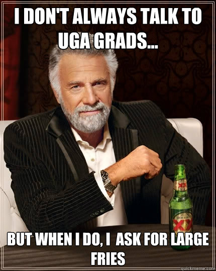 I don't always talk to UGA grads... but when i do, i  ask for large fries - I don't always talk to UGA grads... but when i do, i  ask for large fries  The Most Interesting Man In The World