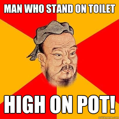 man who stand on toilet high on pot! - man who stand on toilet high on pot!  Confucius says