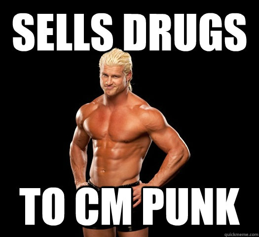 Sells drugs to cm punk  Dolph Ziggler