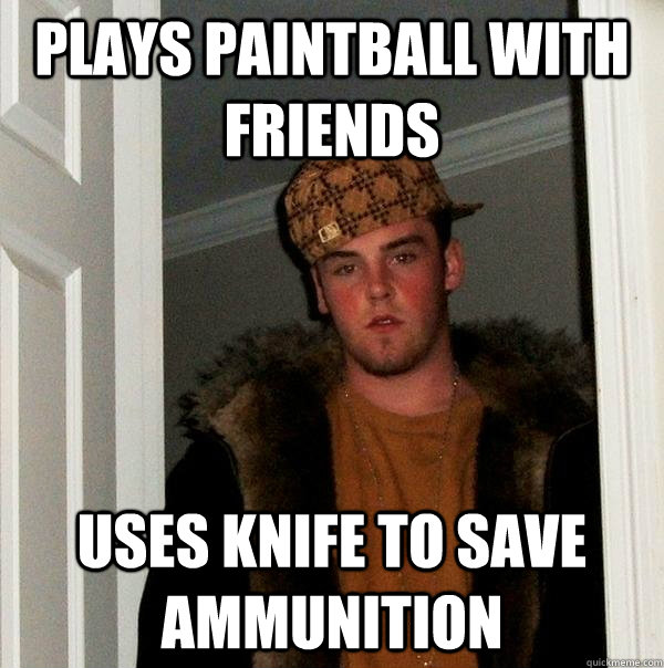 plays paintball with friends Uses knife to save ammunition - plays paintball with friends Uses knife to save ammunition  Scumbag Steve