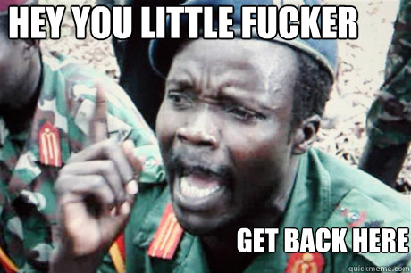 hey you little fucker get back here  Kony