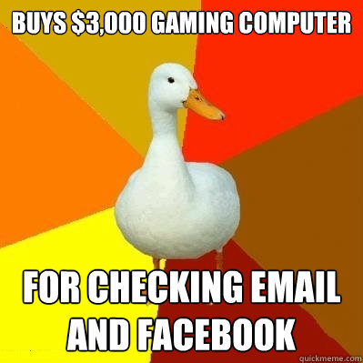 Buys $3,000 gaming computer for checking email and facebook  Tech Impaired Duck