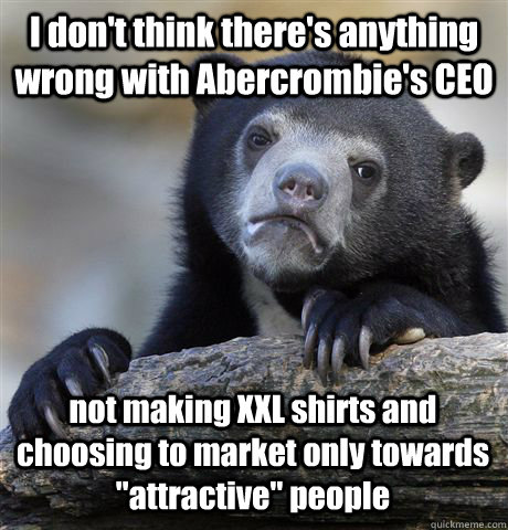 I don't think there's anything wrong with Abercrombie's CEO not making XXL shirts and choosing to market only towards 