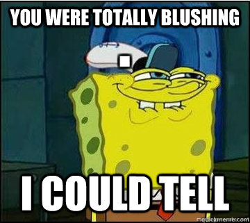 You were totally blushing I could tell  Spongebob