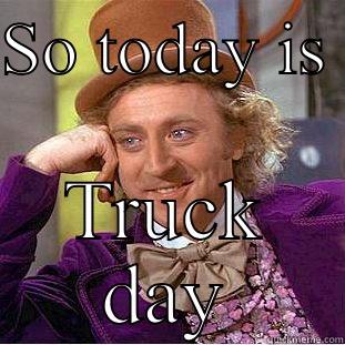 SO TODAY IS  TRUCK DAY Condescending Wonka