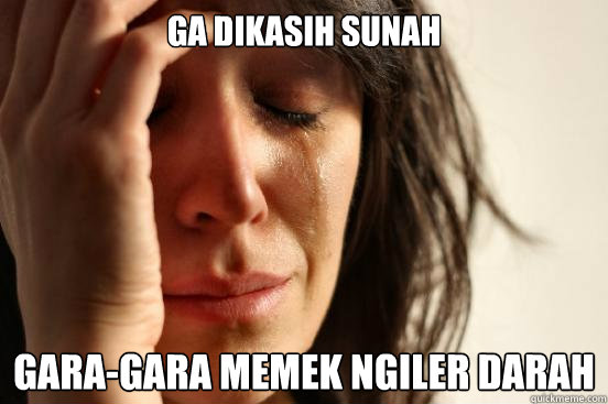 Ga dikasih sunah gara-gara memek ngiler darah  First World Problems