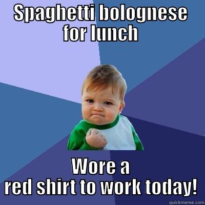 Spaghetti day! - SPAGHETTI BOLOGNESE FOR LUNCH WORE A RED SHIRT TO WORK TODAY! Success Kid