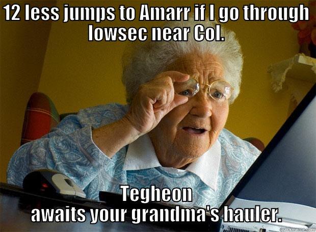 12 LESS JUMPS TO AMARR IF I GO THROUGH LOWSEC NEAR COL. TEGHEON AWAITS YOUR GRANDMA'S HAULER. Grandma finds the Internet