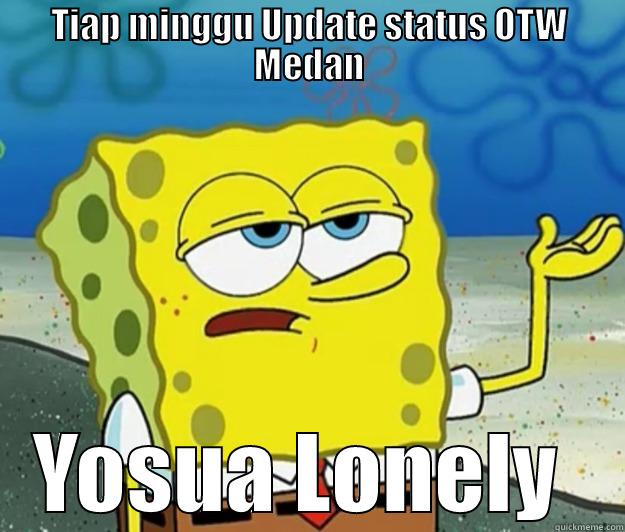 TIAP MINGGU UPDATE STATUS OTW MEDAN YOSUA LONELY  Tough Spongebob