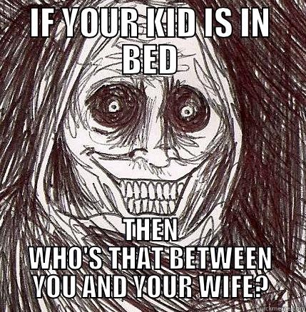 IF YOUR KID IS IN BED THEN WHO'S THAT BETWEEN YOU AND YOUR WIFE? Horrifying Houseguest