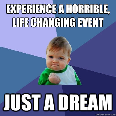 experience a horrible, life changing event just a dream  Success Kid