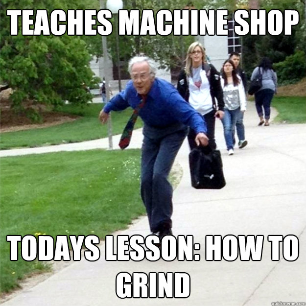 TEACHES MACHINE SHOP TODAYS LESSON: HOW TO GRIND  Skating Prof