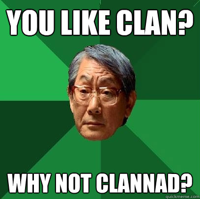 You Like Clan? Why not Clannad?  High Expectations Asian Father