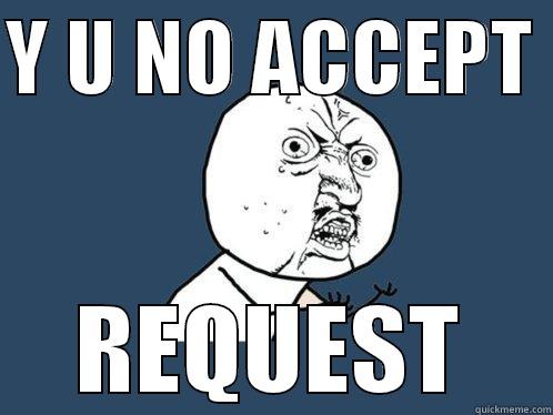 Facebook peoples - Y U NO ACCEPT  REQUEST Y U No