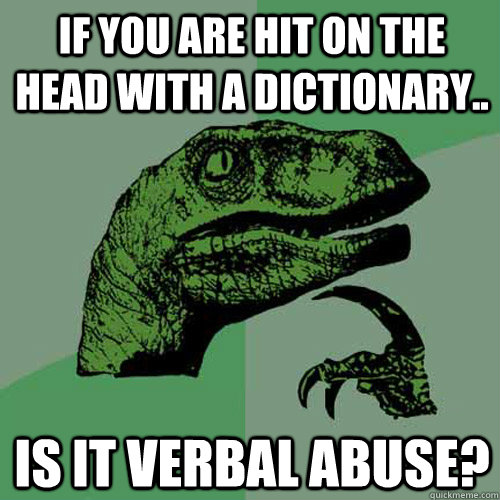 If you are hit on the head with a dictionary.. Is it verbal abuse?  Philosoraptor