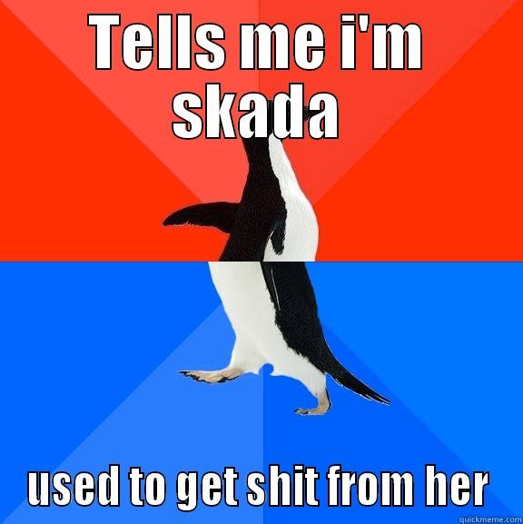 TELLS ME I'M SKADA USED TO GET SHIT FROM HER Socially Awesome Awkward Penguin