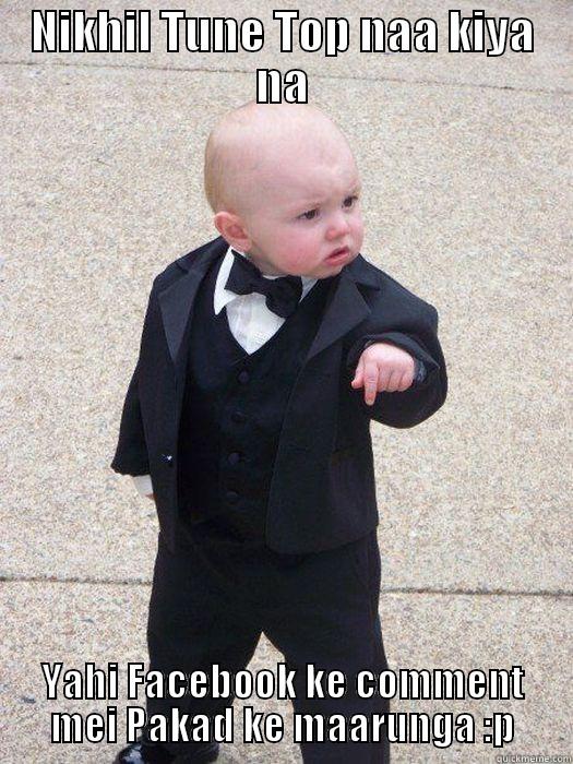 Funny meme - NIKHIL TUNE TOP NAA KIYA NA YAHI FACEBOOK KE COMMENT MEI PAKAD KE MAARUNGA :P Baby Godfather