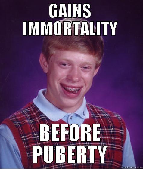 GAINS IMMORTALITY BEFORE PUBERTY Bad Luck Brian