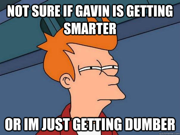 Not sure if Gavin is getting smarter or im just getting dumber  Futurama Fry