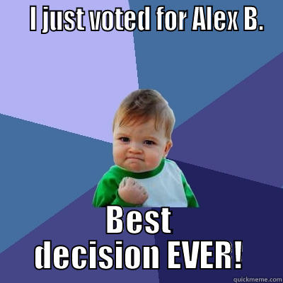 Alex B. dude -    I JUST VOTED FOR ALEX B. BEST DECISION EVER! Success Kid