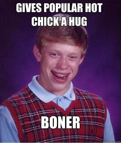 Gives popular hot chick a hug  boner  Bad Luck Brian