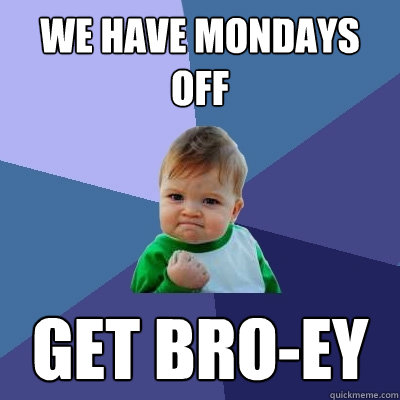 We have Mondays off Get Bro-Ey  Success Kid