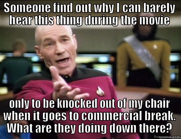 Technical Difficulties  - SOMEONE FIND OUT WHY I CAN BARELY HEAR THIS THING DURING THE MOVIE ONLY TO BE KNOCKED OUT OF MY CHAIR WHEN IT GOES TO COMMERCIAL BREAK. WHAT ARE THEY DOING DOWN THERE? Annoyed Picard HD