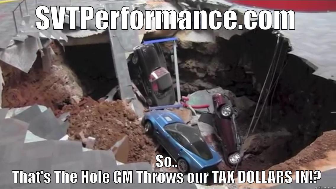 SVTPERFORMANCE.COM SO.. THAT'S THE HOLE GM THROWS OUR TAX DOLLARS IN!? Misc