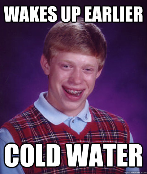 wakes up earlier cold water  Bad Luck Brian