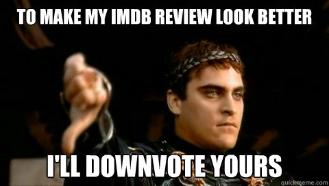 to make my imdb review look better I'll downvote yours - to make my imdb review look better I'll downvote yours  Commodus