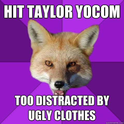 hit taylor yocom  too distracted by ugly clothes   Forensics Fox