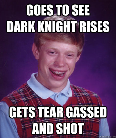 Goes to see        dark knight rises gets tear gassed and shot  Bad Luck Brian