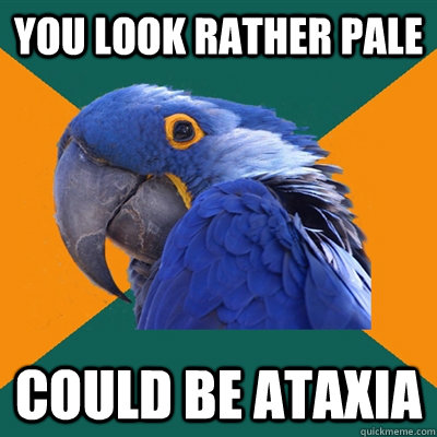 you look rather pale could be ataxia - you look rather pale could be ataxia  Paranoid Parrot